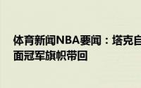 体育新闻NBA要闻：塔克自拍问好湖人球迷准备好将第18面冠军旗帜带回