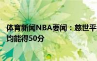 体育新闻NBA要闻：慈世平乔丹放到现在得分能力超哈登场均能得50分