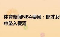 体育新闻NBA要闻：郎才女貌欧文晒与女友合影在一片安宁中坠入爱河