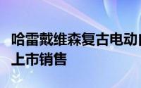 哈雷戴维森复古电动自行车将于今年晚些时候上市销售