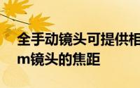 全手动镜头可提供相当于全画幅相机上58mm镜头的焦距
