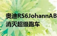 奥迪RS6JohannABT签名版将在学校跑步中消灭超级跑车