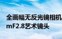 全画幅无反光镜相机系统的Atoll超广角17mmF2.8艺术镜头