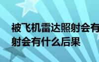 被飞机雷达照射会有什么下场 被飞机雷达照射会有什么后果