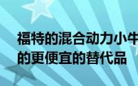 福特的混合动力小牛卡车是F150Lightning的更便宜的替代品