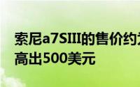 索尼a7SIII的售价约为3500美元这比MarkII高出500美元