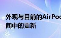 外观与目前的AirPodsPro大不相同更符合传闻中的更新
