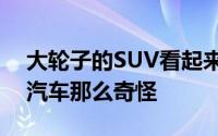 大轮子的SUV看起来不像装有大滚轮的普通汽车那么奇怪
