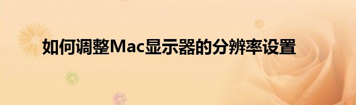 如何调整Mac显示器的分辨率设置