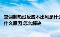 空调制热没反应不出风是什么情况 空调制热没反应不出风是什么原因 怎么解决