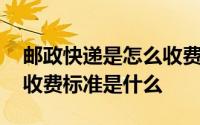 邮政快递是怎么收费的标准有几种 邮政快递收费标准是什么