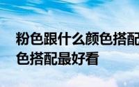 粉色跟什么颜色搭配比较惊艳 粉色跟哪个颜色搭配最好看