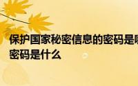 保护国家秘密信息的密码是哪几种 用于保护国家秘密信息的密码是什么