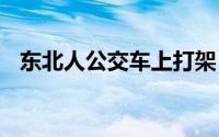 东北人公交车上打架 为什么东北人爱打架