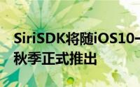 SiriSDK将随iOS10一起推出iOS10将于今年秋季正式推出