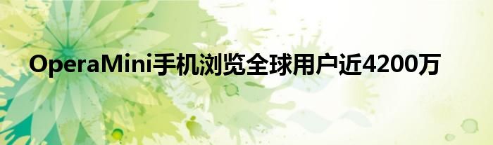 OperaMini手机浏览全球用户近4200万