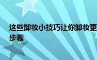 这些卸妆小技巧让你卸妆更干净 怎么卸妆 女生卸妆的正确步骤