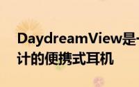DaydreamView是一款专为AndroidVR设计的便携式耳机