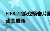 FIFA22游戏预告片展示了FIFA历史上最大的动画更新
