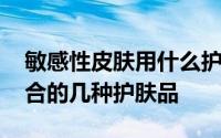 敏感性皮肤用什么护肤品套装 敏感性皮肤适合的几种护肤品