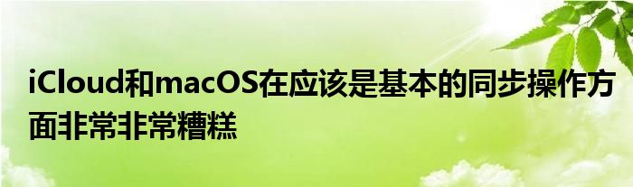 iCloud和macOS在应该是基本的同步操作方面非常非常糟糕