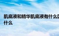 肌底液和精华肌底液有什么区别 肌底液什么时候用肌底液是什么