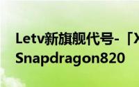 Letv新旗舰代号-「X910」採用QualcommSnapdragon820