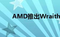 AMD推出WraithPrismCPU散热器
