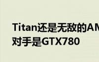 Titan还是无敌的AMD“夏威夷”显卡竞争对手是GTX780