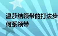 温莎结领带的打法步骤 如何打温莎结领带 如何系领带