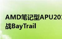 AMD笔记型APU2014路线图SDP低至2W决战BayTrail