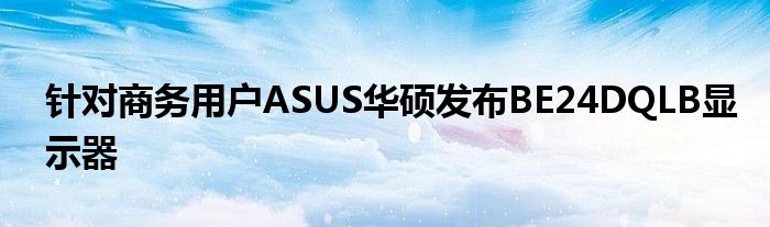 针对商务用户ASUS华硕发布BE24DQLB显示器