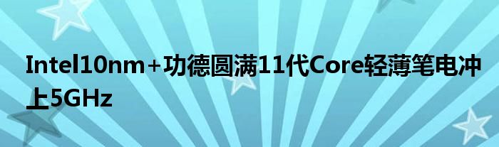 Intel10nm+功德圆满11代Core轻薄笔电冲上5GHz