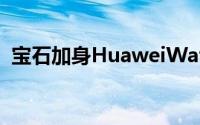 宝石加身HuaweiWatch女錶版本高贵开卖