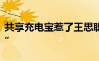 共享充电宝惹了王思聪他说“这事能成就吃翔”