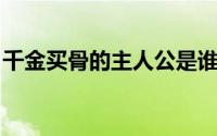 千金买骨的主人公是谁?为什么要花千金买骨?