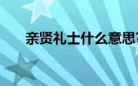 亲贤礼士什么意思?亲贤礼士典故介绍
