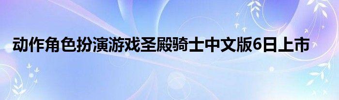 动作角色扮演游戏圣殿骑士中文版6日上市