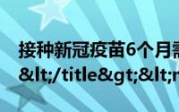 接种新冠疫苗6个月需补种疾控专家如何回应</title><meta