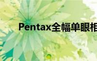 Pentax全幅单眼相机曝光更具完整度