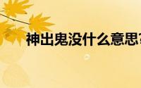 神出鬼没什么意思?神出鬼没典故介绍