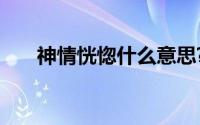 神情恍惚什么意思?神情恍惚典故介绍