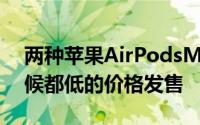 两种苹果AirPodsMax颜色以比以往任何时候都低的价格发售