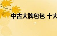中古大牌包包 十大低调奢侈品牌包包