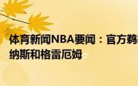 体育新闻NBA要闻：官方鹈鹕在一笔三方交易中得到瓦兰丘纳斯和格雷厄姆
