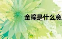 金瞳是什么意思 金瞳是什么