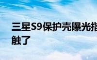 三星S9保护壳曝光指纹下移终于不用担心误触了