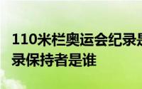 110米栏奥运会纪录是谁的 110米栏奥运会纪录保持者是谁