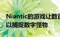Niantic的游戏让数百万人在他们的社区游荡以捕捉数字怪物