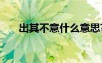 出其不意什么意思?出其不意典故介绍